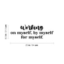 Vinyl Wall Art Decal - Working On Myself; By Myself For Myself - 8.5" x 25" - Modern Lovely Inspiring Self Esteem Quote Sticker For Bedroom Closet Living Room School Office Decor 4