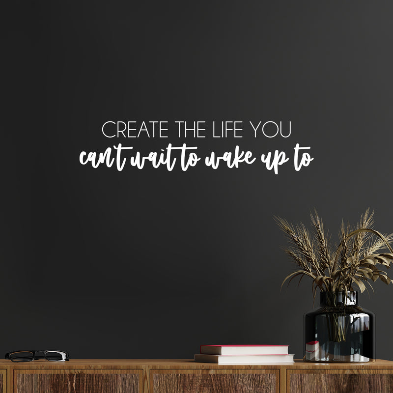 Vinyl Wall Art Decal - Create The Life You Can't Wait To Wake Up To - 5.5" x 25" - Modern Inspirational Optimism Quote Sticker For Home Bedroom Closet Living Room Work Office Coffee Shop Decor 3