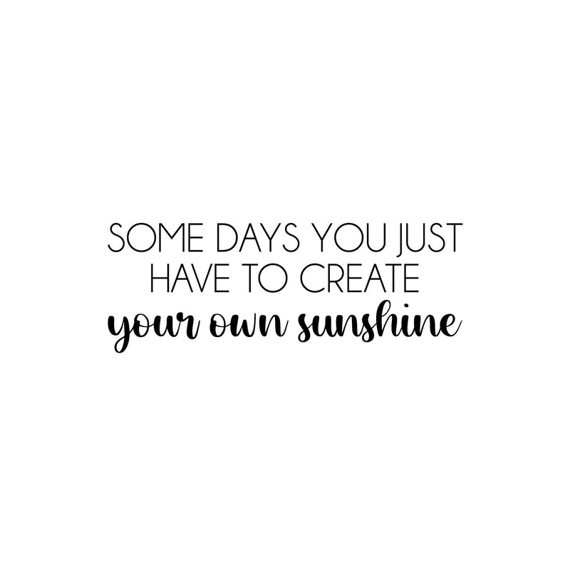 Vinyl Wall Art Decal - Some Days You Just Have To Create Your Own Sunshine - Modern Motivational Life Quote For Home Apartment Bedroom Living Room Office School Decoration Sticker 1