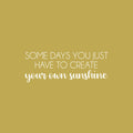 Vinyl Wall Art Decal - Some Days You Just Have To Create Your Own Sunshine - 9" x 25" -  Positive Inspiring Quote Sticker For Bedroom Playroom Daycare School Decor 1