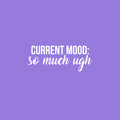 Vinyl Wall Art Decal - Current Mood: So Much Ugh - 10" x 25" - Trendy Fun Inspiring Optimistic Quote Sticker For Home Bedroom Kids room Playroom School Office Coffee Shop Decor 1