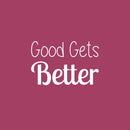 Vinyl Wall Art Decal - Good Gets Better - 16" x 25" - Trendy Motivational Fun Positive Vibes Quote Sticker For Living Room Playroom School Classroom Office Coffee Shop Decor 1