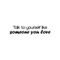 Vinyl Wall Art Decal - Talk To Yourself Like Someone You Love - 5. Modern Positive Inspiring Quote Sticker For Bedroom Closet Living Room School Office Coffee Shop Decor 1