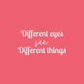 Vinyl Wall Art Decal - Different Eyes See Different Things - 13" x 25" - Trendy Inspirational Positive Vibes Quote Sticker For Living Room Closet School Office Coffee Shop Decor 1