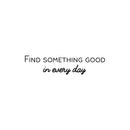 Vinyl Wall Art Decal - Find Something Good In Everyday - 7" x 30" - Modern Inspirational Positive Quote Sticker For Home Office Bedroom Living Room Kids Room Coffee Shop Decor 1