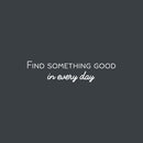 Vinyl Wall Art Decal - Find Something Good In Everyday - 7" x 30" - Modern Inspirational Positive Quote Sticker For Home Office Bedroom Living Room Kids Room Coffee Shop Decor 1