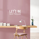 Vinyl Wall Art Decal - Let's Be Best Friends - 11.5" x 25" - Modern Motivational Fun Lovely Quote Sticker For Living Room Kids Room Playroom Daycare Nursery School Decor 2