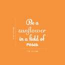 Vinyl Wall Art Decal - Be A Sunflower In A Field Of Roses - 16" x 17" - Modern Cute Inspiring Positive Self Esteem Quote Sticker For Bedroom Closet Living Room School Office Decor 3