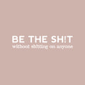 Vinyl Wall Art Decal - Be The Sh!t Without Sh!tting On Anyone - 5.5" x 25" - Trendy Positive Sarcastic Adult Joke Quote Sticker For Office Coffee Shop Bedroom Living Room Decor 1