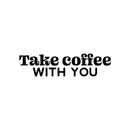 Vinyl Wall Art Decal - Take Coffee With You - 7" x 30" - Trendy Inspirational Cafe Quote Sticker for Home Kitchen Living Room Storefront Work Office Kitchenette Decor 1