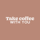Vinyl Wall Art Decal - Take Coffee With You - 7" x 30" - Trendy Inspirational Cafe Quote Sticker for Home Kitchen Living Room Storefront Work Office Kitchenette Decor 1