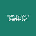 Vinyl Wall Art Decal - Work But Don't Forget To Live - 6.5" x 25" - Trendy Motivational Goals Quote Sticker For Home Bedroom Work Office Living Room School Classroom Decor 1