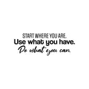 Vinyl Wall Art Decal - Start Where You Are. Use What You Have. Do What You Can. - 9" x 25" - Trendy Motivating Positive Lifestyle Quote Sticker For Home Office School Office Gym Decor 1