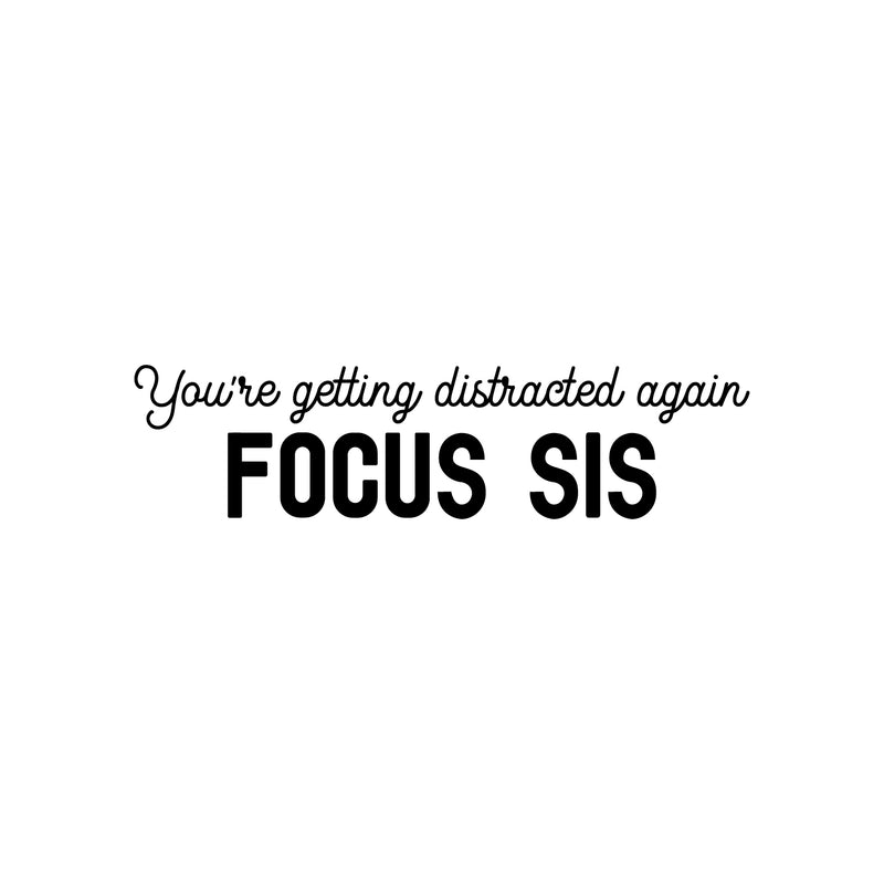 Vinyl Wall Art Decal - You're Getting Distracted Again Focus Sis - 7.5" x 30" - Sarcasm Trendy Funny Quote Sticker For Girls Home School Bedroom Work Office Decor 1