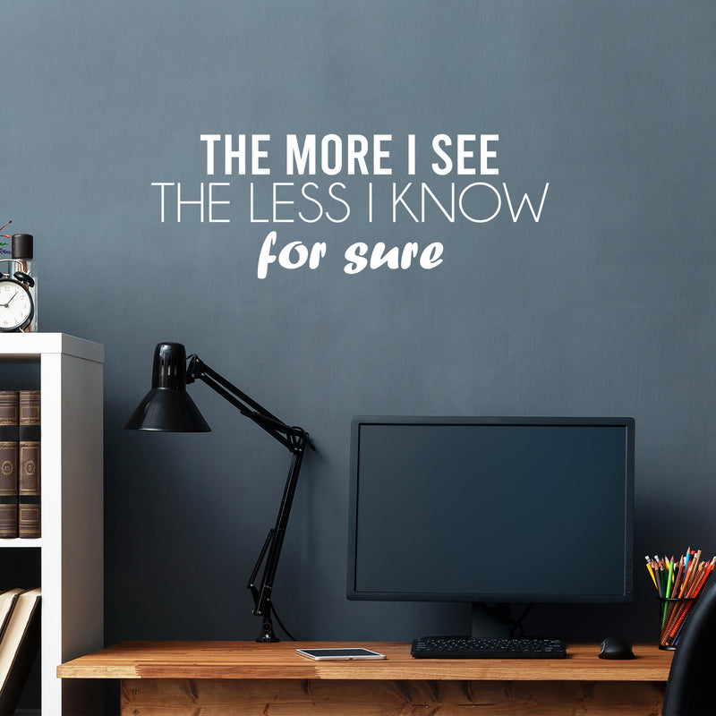 Vinyl Wall Art Decal -  The More I See The Less I Know For Sure - 11" x 30" - Trendy Inspiring Fun Positive Quote Sticker For Bedroom Living Room School Office Decor 3