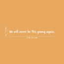 Vinyl Wall Art Decal - We Will Never Be This Young Again - 3" x 35" - Trendy Inspiring Fun Good Vibes Quote Sticker For Living Room Playroom Classroom Office Coffee Shop Decor 4