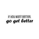 Vinyl Wall Art Decal - If You Want Better; Go Get Better - Trendy Motivating Positive Lifestyle Quote Sticker For Office School Bedroom Closet Gym Fitness Decor 1
