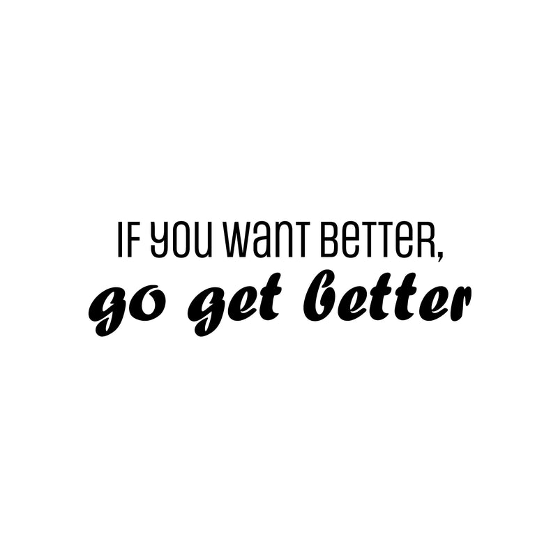 Vinyl Wall Art Decal - If You Want Better; Go Get Better - 9" x 30" - Trendy Motivating Positive Lifestyle Quote Sticker For Office School Bedroom Closet Gym Fitness Decor 1