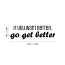 Vinyl Wall Art Decal - If You Want Better; Go Get Better - 9" x 30" - Trendy Motivating Positive Lifestyle Quote Sticker For Office School Bedroom Closet Gym Fitness Decor 3