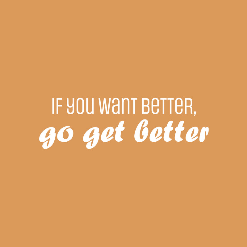 Vinyl Wall Art Decal - If You Want Better; Go Get Better - 9" x 30" - Trendy Motivating Positive Lifestyle Quote Sticker For Office School Bedroom Closet Gym Fitness Decor 1