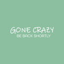 Vinyl Wall Art Decal -  Gone Crazy Be Back Shortly - 6" x 25" - Trendy Inspiring Fun Positive Quote Sticker For Home Bedroom Kids Room Playroom Daycare Nursery School Decor 1