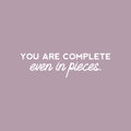 Vinyl Wall Art Decal - You Are Complete Even In Pieces - 7" x 25" - Modern Lovely Optimistic Self Esteem Quote Sticker For Home Bedroom Closet Bathroom Living Room Office Decor 1