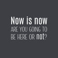 Vinyl Wall Art Decal - Now Is Now Are You Going To Be Here Or Not? - 15.8" x 25" - Trendy Motivational Positive Quote Sticker For Office Store School Classroom Coffee Shop Decor 1