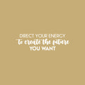 Vinyl Wall Art Decal - Direct Your Energy To Create The Future You Want - 7.5" x 25" - Trendy Motivating Positive Quote Sticker For Home  School Office Coffee Shop Decor 1