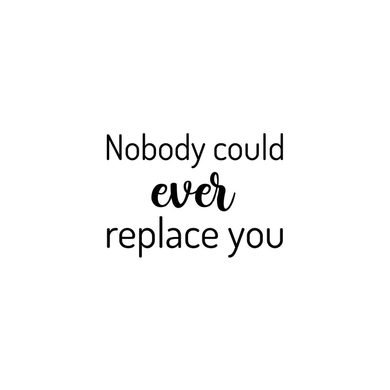 Vinyl Wall Art Decal - Nobody Could Ever Replace You - Trendy Inspiring Lovely Quote Sticker For Home Bedroom Baby Room Kids Room Playroom Daycare Nursery School Decor 1