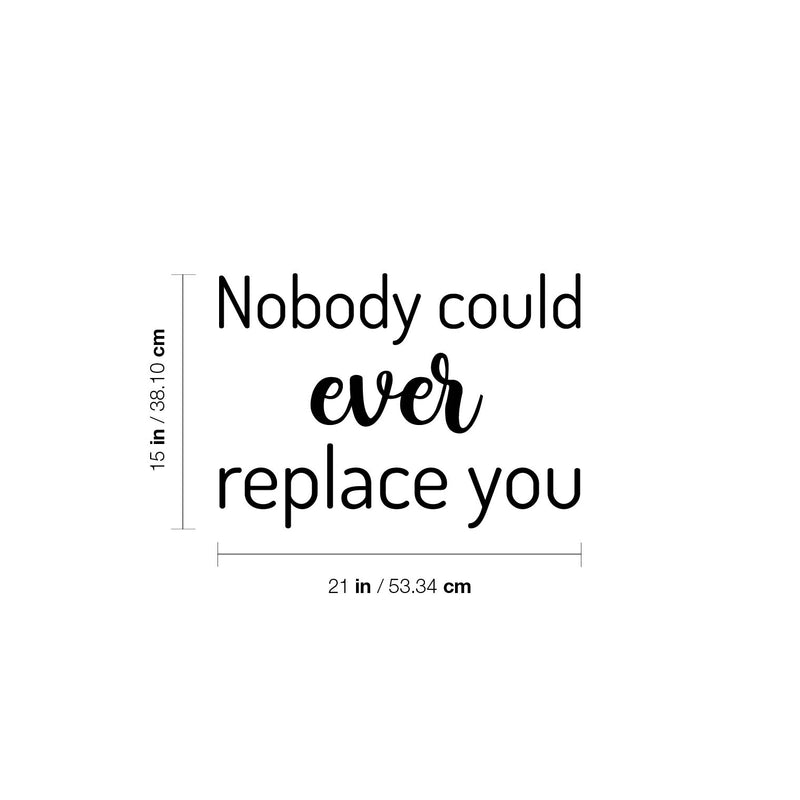 Vinyl Wall Art Decal - Nobody Could Ever Replace You - 15" x 21" - Trendy Inspiring Lovely Quote Sticker For Home Bedroom Baby Room Kids Room Playroom Daycare Nursery School Decor 4