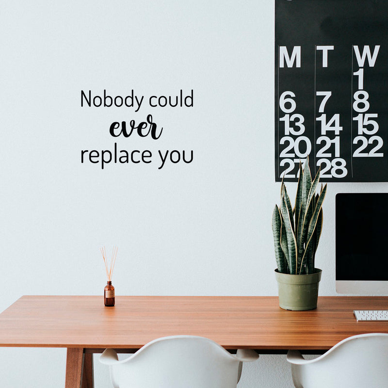 Vinyl Wall Art Decal - Nobody Could Ever Replace You - 15" x 21" - Trendy Inspiring Lovely Quote Sticker For Home Bedroom Baby Room Kids Room Playroom Daycare Nursery School Decor 3