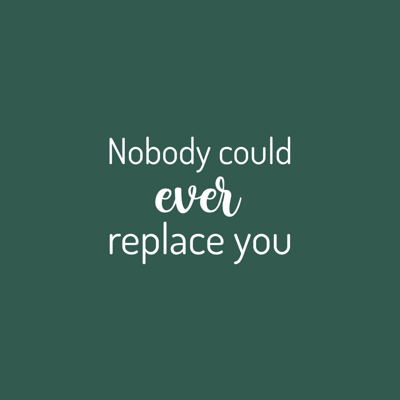 Vinyl Wall Art Decal - Nobody Could Ever Replace You - 15" x 21" - Trendy Inspiring Lovely Quote Sticker For Home Bedroom Baby Room Kids Room Playroom Daycare Nursery School Decor 1