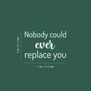 Vinyl Wall Art Decal - Nobody Could Ever Replace You - 15" x 21" - Trendy Inspiring Lovely Quote Sticker For Home Bedroom Baby Room Kids Room Playroom Daycare Nursery School Decor 4