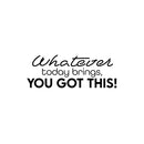Vinyl Wall Art Decal - Whatever Today Brings; You Got This! - Lovely Inspiring Optimistic Self Esteem Quote Sticker For Bedroom Closet Living Room School Office Decor 1