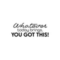 Vinyl Wall Art Decal - Whatever Today Brings; You Got This! - Lovely Inspiring Optimistic Self Esteem Quote Sticker For Bedroom Closet Living Room School Office Decor 1