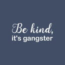 Vinyl Wall Art Decal - Be Kind; It's Gangster - 11.5" x 25" - Trendy Fun Lovely Inspiring Optimistic Quote Sticker For Bedroom Playroom Daycare School Office Coffee Shop Decor 1