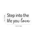 Vinyl Wall Art Decal - Step Into The Life You Love - 11" x 25" - Trendy Inspirational Positive Quote Sticker For Home Bedroom Closet Living Room School Office Coffee Shop Decor 4