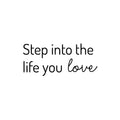 Vinyl Wall Art Decal - Step Into The Life You Love - Trendy Inspirational Positive Quote Sticker For Home Bedroom Closet Living Room School Office Coffee Shop Decor 1