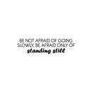 Vinyl Wall Art Decal - Be Not Afraid Of Going Slowly; Be Afraid Only Of Standing Still - 6.5" x 25" - Motivational Good Vibes Quote Sticker For Bedroom Closet School Office Decor 1