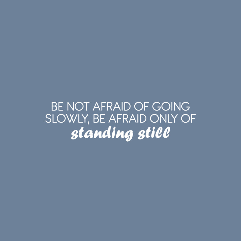 Vinyl Wall Art Decal - Be Not Afraid Of Going Slowly; Be Afraid Only Of Standing Still - 6.5" x 25" - Motivational Good Vibes Quote Sticker For Bedroom Closet School Office Decor 1