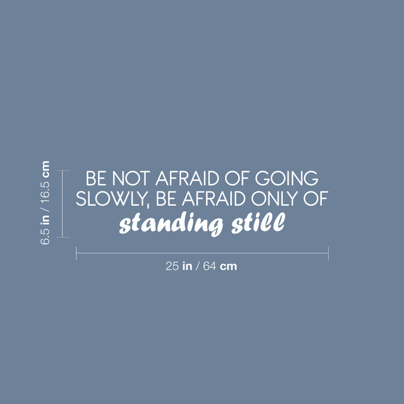 Vinyl Wall Art Decal - Be Not Afraid Of Going Slowly; Be Afraid Only Of Standing Still - 6.5" x 25" - Motivational Good Vibes Quote Sticker For Bedroom Closet School Office Decor 4