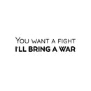 Vinyl Wall Art Decal - You Want A Fight; I'll Bring A War - 6" x 25" - Motivating Positive Sarcastic Adult Quote Sticker For Office Coffee Shop Bedroom Living Room Gym Fitness Decor 1