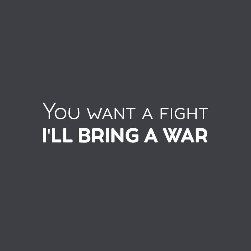 Vinyl Wall Art Decal - You Want A Fight; I'll Bring A War - 6" x 25" - Motivating Positive Sarcastic Adult Quote Sticker For Office Coffee Shop Bedroom Living Room Gym Fitness Decor 1