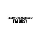Vinyl Wall Art Decal - Feed Your Own Ego I'm Busy - 6" x 25" - Trendy Motivational Positive Inspiring Quote Sticker For Office Store School Coffee Shop Gym Fitness Lifestyle Decor 1