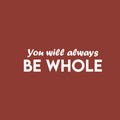 Vinyl Wall Art Decal - You Will Always Be Whole - 7.5" x 25" - Modern Inspirational Positive Self Love Quote Sticker For Home School Office Teen Bedroom Closet Decor 1