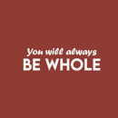 Vinyl Wall Art Decal - You Will Always Be Whole - 7.5" x 25" - Modern Inspirational Positive Self Love Quote Sticker For Home School Office Teen Bedroom Closet Decor 1