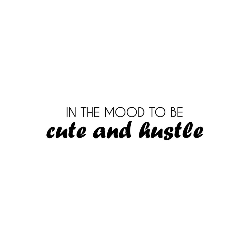 Vinyl Wall Art Decal - In The Mood To Be Cute And Hustle - 6.5" x 30" - Trendy Motivational Positive Vibes Quote Sticker For Bedroom Closet Bathroom Boutique Beauty Salon Office Decor 1