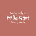 Vinyl Wall Art Decal - You're Only As Pretty As You Treat People - 14" x 25" - Trendy Inspiring Lovely Optimistic Quote Sticker For Bedroom Closet Living Room School Office Decor 1