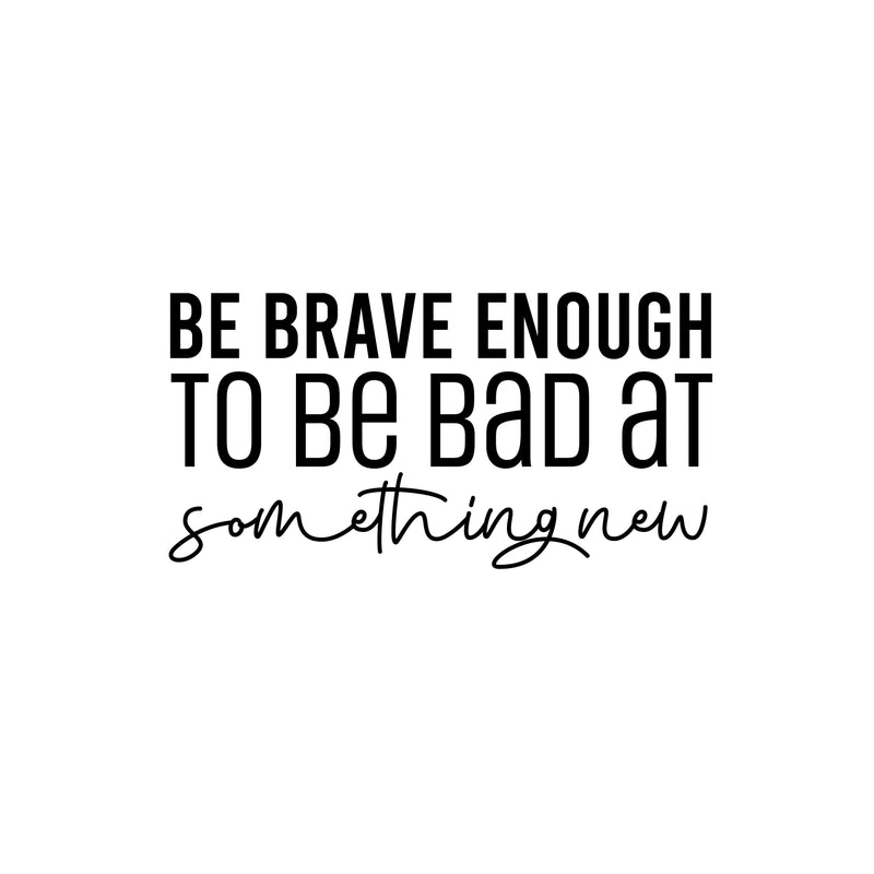 Vinyl Wall Art Decal - Be Brave Enough To Be Bad At Something New - 13" x 25" - Trendy Inspiring Fun Positive Quote Sticker For Bedroom Living Room School Office Coffee Shop Decor 1