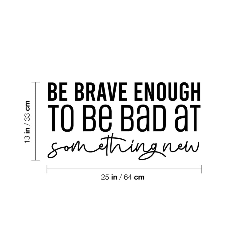 Vinyl Wall Art Decal - Be Brave Enough To Be Bad At Something New - 13" x 25" - Trendy Inspiring Fun Positive Quote Sticker For Bedroom Living Room School Office Coffee Shop Decor 4